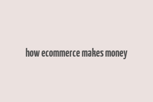 how ecommerce makes money