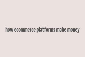 how ecommerce platforms make money