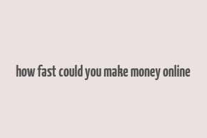 how fast could you make money online