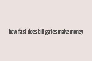 how fast does bill gates make money