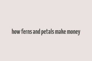 how ferns and petals make money