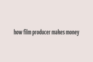 how film producer makes money