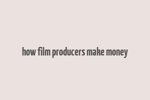 how film producers make money