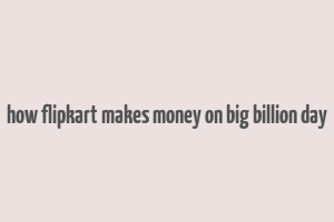 how flipkart makes money on big billion day