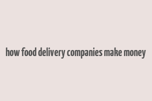 how food delivery companies make money