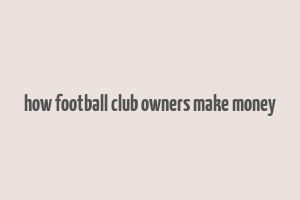 how football club owners make money