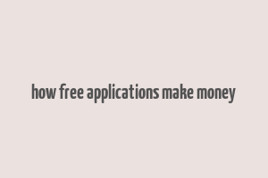 how free applications make money