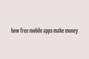 how free mobile apps make money