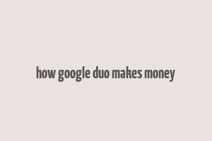 how google duo makes money