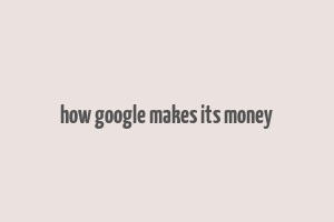 how google makes its money