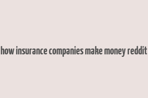 how insurance companies make money reddit