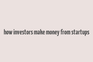 how investors make money from startups