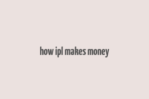 how ipl makes money