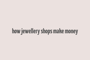 how jewellery shops make money