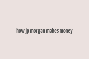 how jp morgan makes money