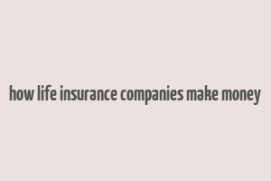 how life insurance companies make money