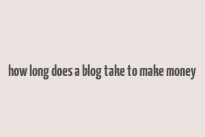 how long does a blog take to make money