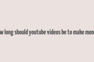 how long should youtube videos be to make money