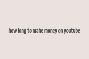 how long to make money on youtube