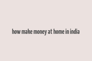 how make money at home in india