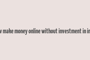 how make money online without investment in india