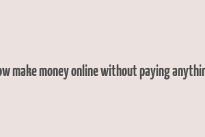 how make money online without paying anything