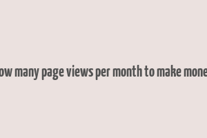 how many page views per month to make money