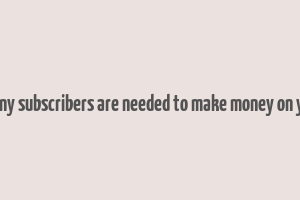 how many subscribers are needed to make money on youtube