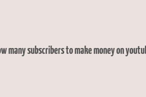 how many subscribers to make money on youtube