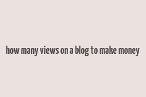 how many views on a blog to make money