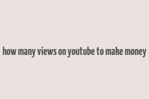 how many views on youtube to make money