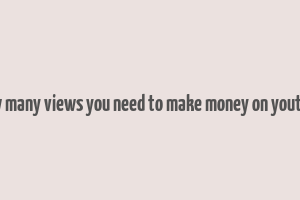 how many views you need to make money on youtube