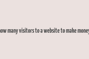 how many visitors to a website to make money