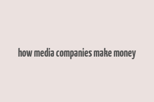 how media companies make money