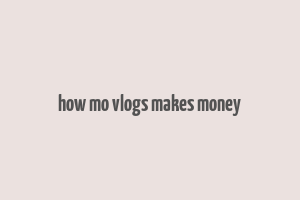 how mo vlogs makes money