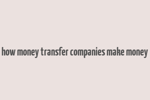 how money transfer companies make money