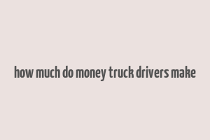 how much do money truck drivers make