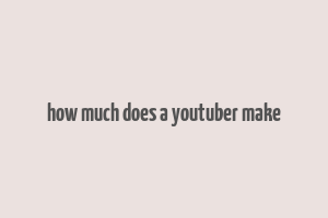 how much does a youtuber make