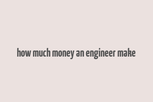 how much money an engineer make