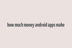 how much money android apps make