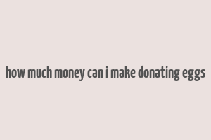 how much money can i make donating eggs