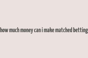 how much money can i make matched betting