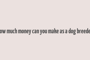 how much money can you make as a dog breeder