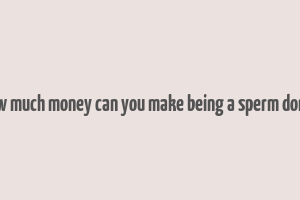 how much money can you make being a sperm donor