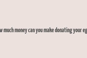 how much money can you make donating your eggs