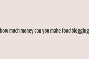 how much money can you make food blogging