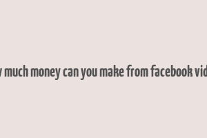 how much money can you make from facebook videos