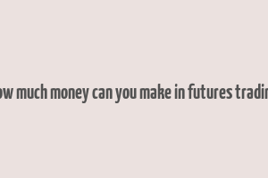 how much money can you make in futures trading