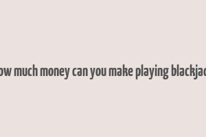 how much money can you make playing blackjack