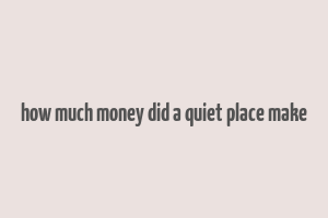 how much money did a quiet place make